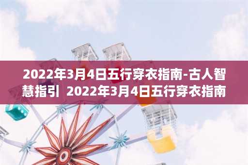 2022年3月4日五行穿衣指南-古人智慧指引  2022年3月4日五行穿衣指南