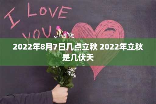 2022年8月7日几点立秋 2022年立秋是几伏天