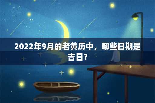 2022年9月的老黄历中，哪些日期是吉日？