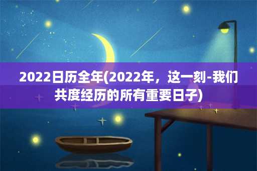 2022日历全年(2022年，这一刻-我们共度经历的所有重要日子)