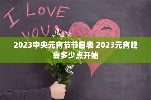 2023中央元宵节节目表 2023元宵晚会多少点开始