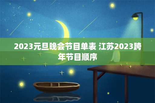 2023元旦晚会节目单表 江苏2023跨年节目顺序