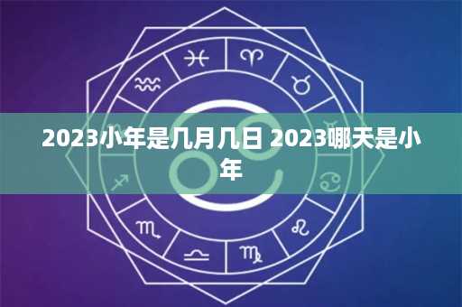 2023小年是几月几日 2023哪天是小年