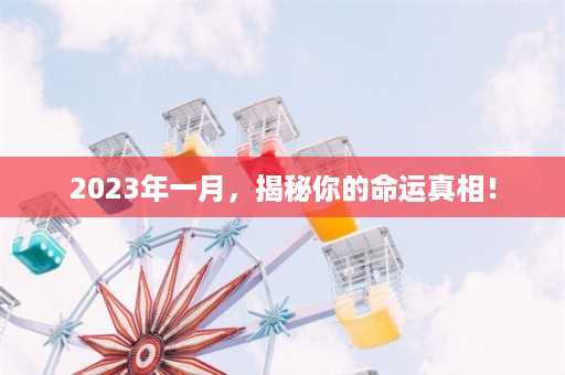 2023年一月，揭秘你的命运真相！