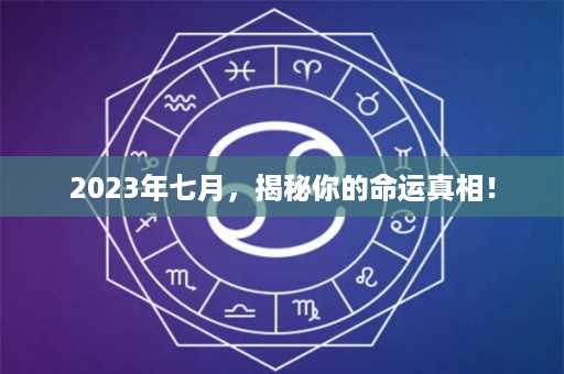 2023年七月，揭秘你的命运真相！