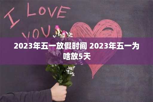 2023年五一放假时间 2023年五一为啥放5天