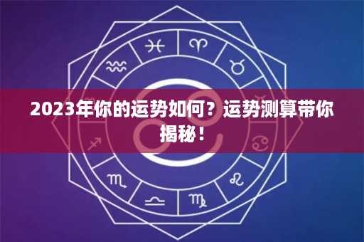 2023年你的运势如何？运势测算带你揭秘！