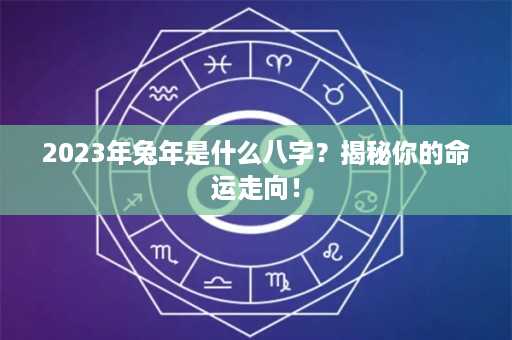 2023年兔年是什么八字？揭秘你的命运走向！