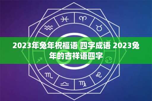 2023年兔年祝福语 四字成语 2023兔年的吉祥语四字