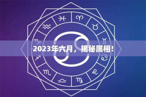 2023年六月，揭秘属相！