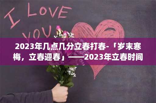 2023年几点几分立春打春-「岁末寒梅，立春迎春」——2023年立春时间及相关习俗全解析