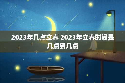 2023年几点立春 2023年立春时间是几点到几点