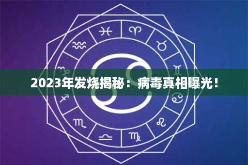 2023年发烧揭秘：病毒真相曝光！