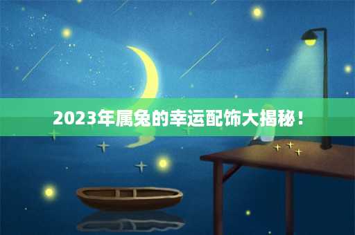 2023年属兔的幸运配饰大揭秘！