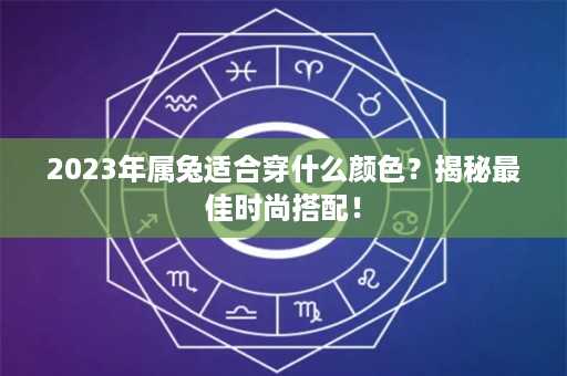 2023年属兔适合穿什么颜色？揭秘最佳时尚搭配！