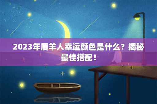 2023年属羊人幸运颜色是什么？揭秘最佳搭配！