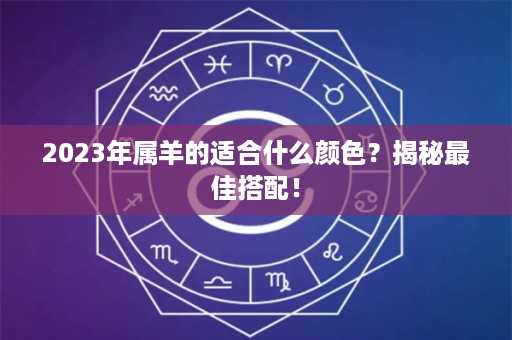 2023年属羊的适合什么颜色？揭秘最佳搭配！