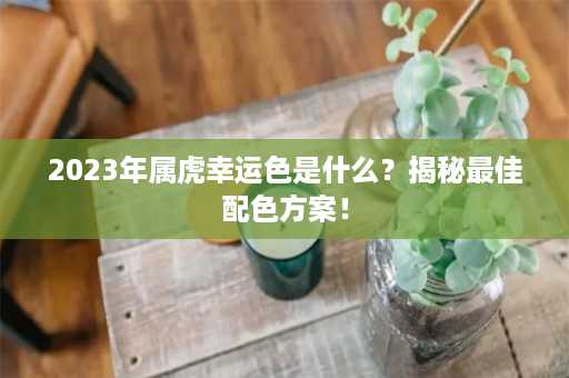 2023年属虎幸运色是什么？揭秘最佳配色方案！