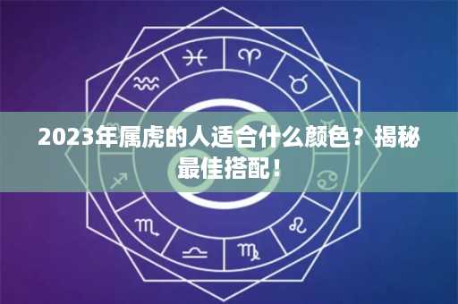 2023年属虎的人适合什么颜色？揭秘最佳搭配！