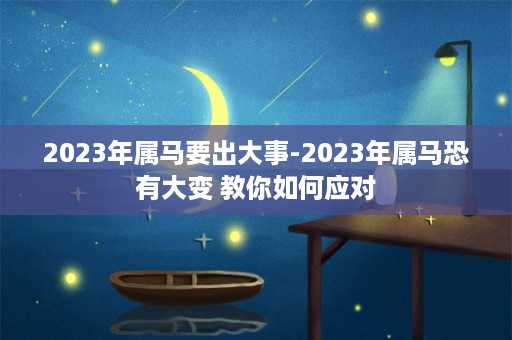 2023年属马要出大事-2023年属马恐有大变 教你如何应对