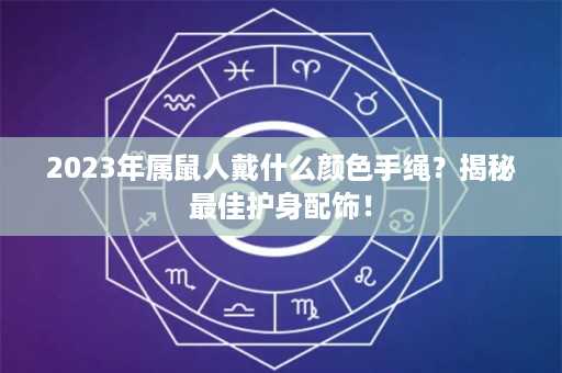 2023年属鼠人戴什么颜色手绳？揭秘最佳护身配饰！