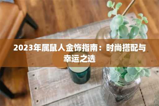 2023年属鼠人金饰指南：时尚搭配与幸运之选