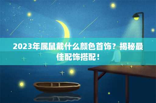 2023年属鼠戴什么颜色首饰？揭秘最佳配饰搭配！