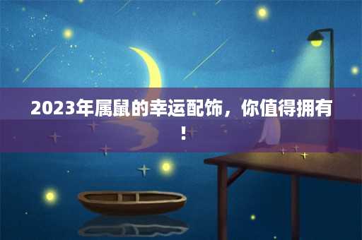 2023年属鼠的幸运配饰，你值得拥有！