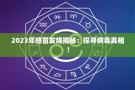 2023年感冒发烧揭秘：探寻病毒真相！