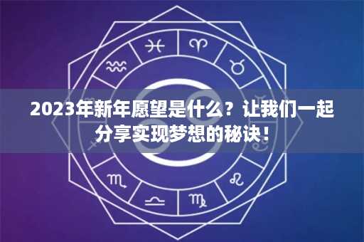 2023年新年愿望是什么？让我们一起分享实现梦想的秘诀！