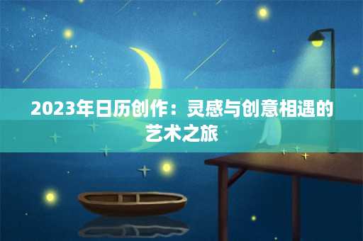 2023年日历创作：灵感与创意相遇的艺术之旅