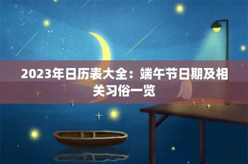 2023年日历表大全：端午节日期及相关习俗一览