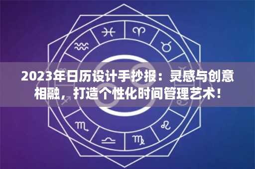 2023年日历设计手抄报：灵感与创意相融，打造个性化时间管理艺术！