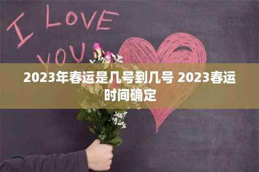 2023年春运是几号到几号 2023春运时间确定