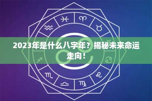 2023年是什么八字年？揭秘未来命运走向！