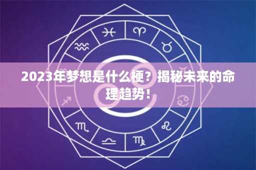 2023年梦想是什么梗？揭秘未来的命理趋势！