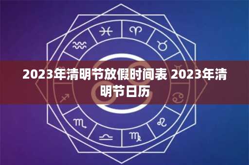 2023年清明节放假时间表 2023年清明节日历