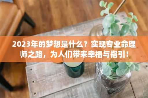 2023年的梦想是什么？实现专业命理师之路，为人们带来幸福与指引！