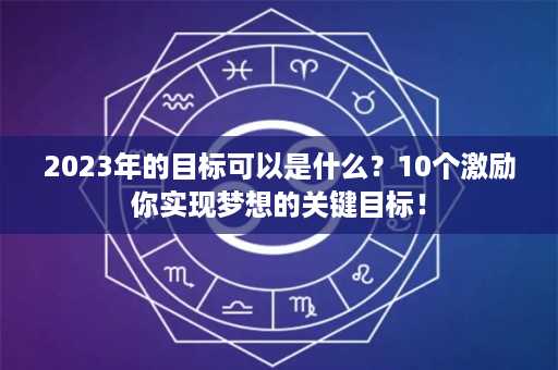 2023年的目标可以是什么？10个激励你实现梦想的关键目标！