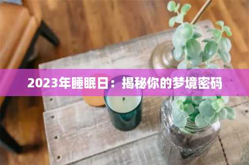 2023年睡眠日：揭秘你的梦境密码