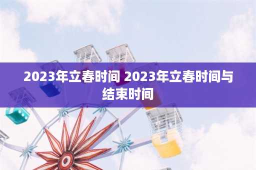 2023年立春时间 2023年立春时间与结束时间