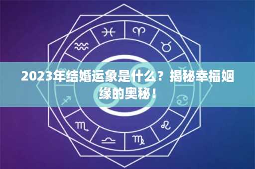 2023年结婚运象是什么？揭秘幸福姻缘的奥秘！