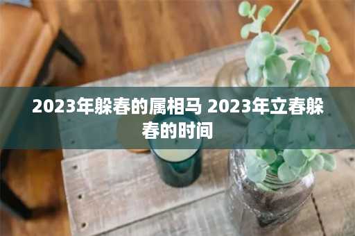 2023年躲春的属相马 2023年立春躲春的时间