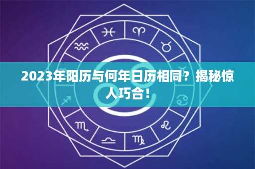 2023年阳历与何年日历相同？揭秘惊人巧合！