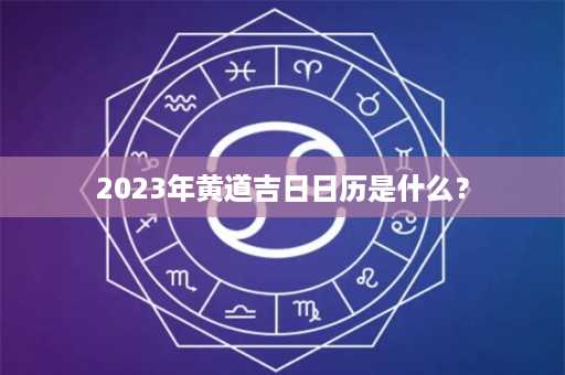 2023年黄道吉日日历是什么？