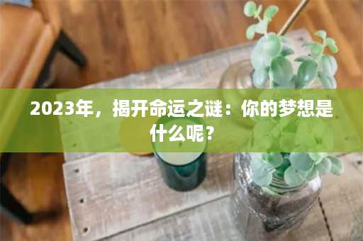 2023年，揭开命运之谜：你的梦想是什么呢？