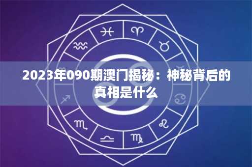 2023年090期澳门揭秘：神秘背后的真相是什么