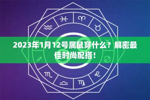 2023年1月12号属鼠穿什么？解密最佳时尚配搭！