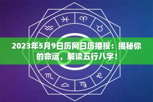 2023年5月9日历网日历播报：揭秘你的命运，解读五行八字！