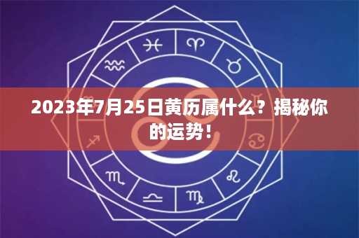 2023年7月25日黄历属什么？揭秘你的运势！